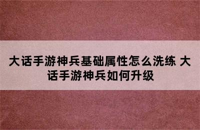 大话手游神兵基础属性怎么洗练 大话手游神兵如何升级